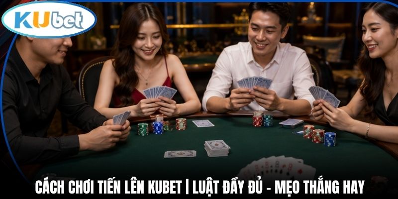 Cách Chơi Tiến Lên Kubet | Luật Đầy Đủ - Mẹo Thắng Hay