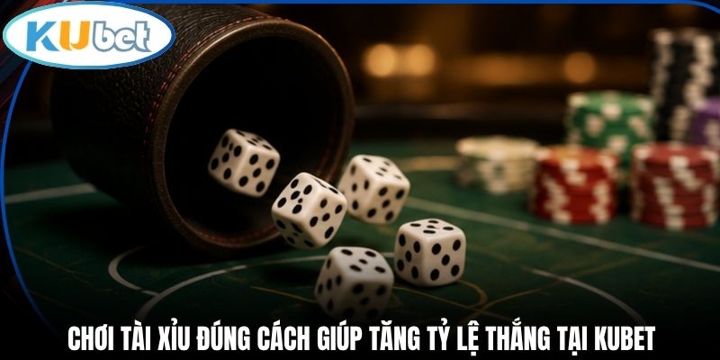 Chơi Tài Xỉu Đúng Cách Giúp Tăng Tỷ Lệ Thắng Tại Kubet