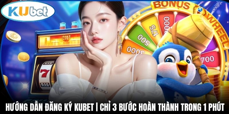 Hướng Dẫn Đăng Ký Kubet | Chỉ 3 Bước Hoàn Thành Trong 1 Phút