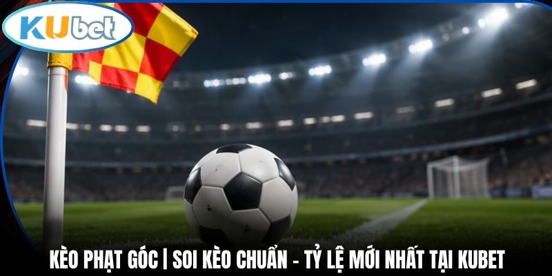Kèo Phạt Góc | Soi Kèo Chuẩn - Tỷ Lệ Mới Nhất Tại Kubet