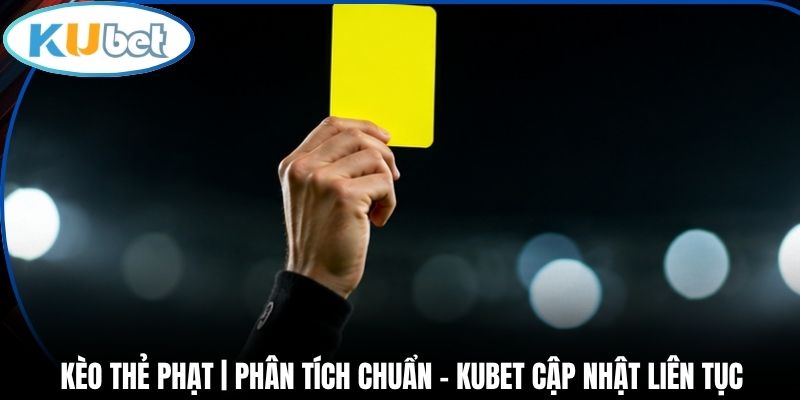 Kèo Thẻ Phạt | Phân Tích Chuẩn - Kubet Cập Nhật Liên Tục