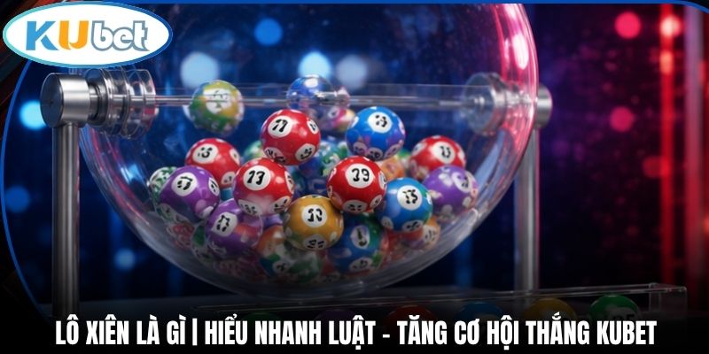 Lô Xiên Là Gì | Hiểu Nhanh Luật - Tăng Cơ Hội Thắng Kubet