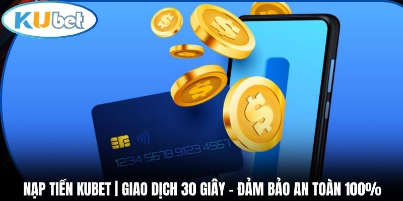 Nạp Tiền Kubet | Giao Dịch 30 Giây - Đảm Bảo An Toàn 100%