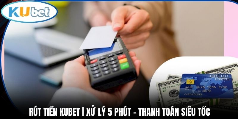 Rút Tiền Kubet | Xử Lý 5 Phút - Thanh Toán Siêu Tốc