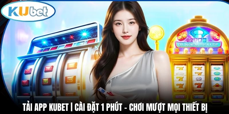 Tải App Kubet | Cài Đặt 1 Phút - Chơi Mượt Mọi Thiết Bị